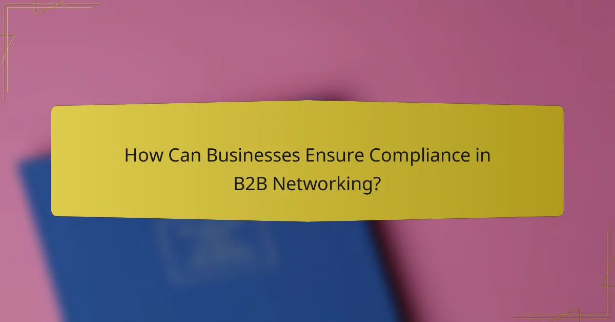 How Can Businesses Ensure Compliance in B2B Networking?