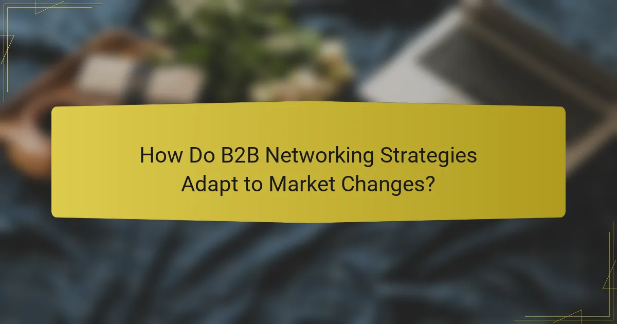 How Do B2B Networking Strategies Adapt to Market Changes?