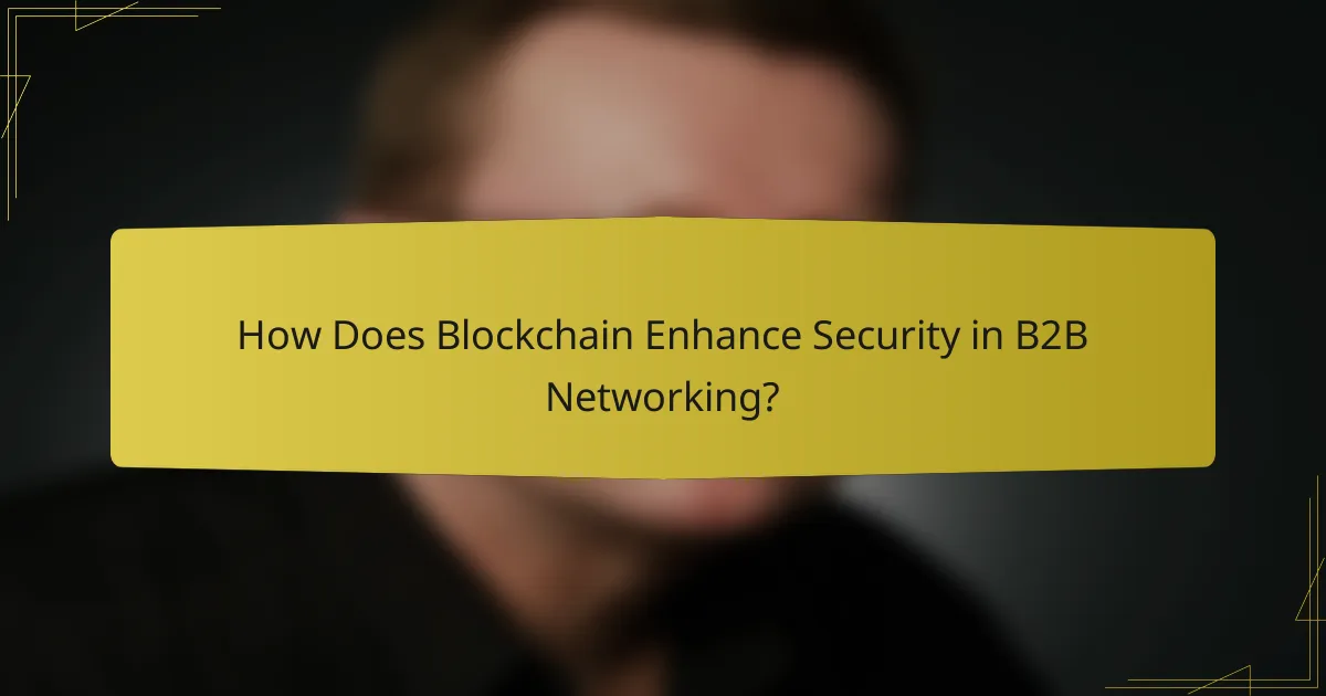 How Does Blockchain Enhance Security in B2B Networking?