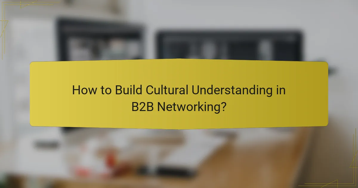 How to Build Cultural Understanding in B2B Networking?