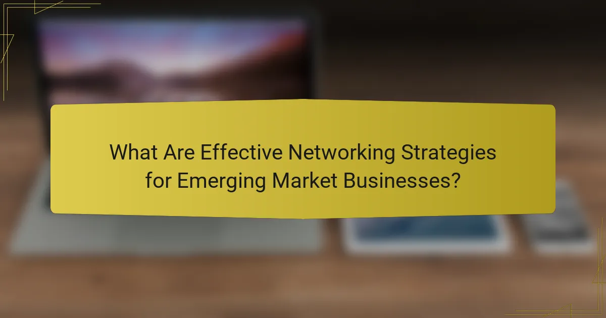 What Are Effective Networking Strategies for Emerging Market Businesses?