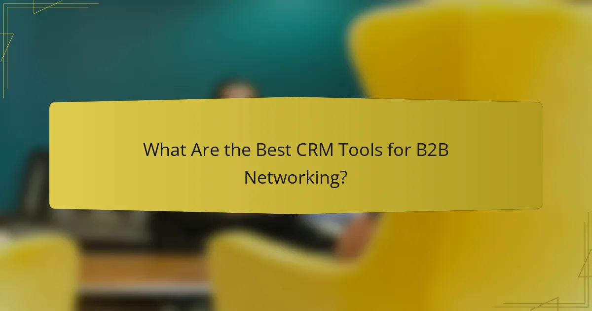 What Are the Best CRM Tools for B2B Networking?