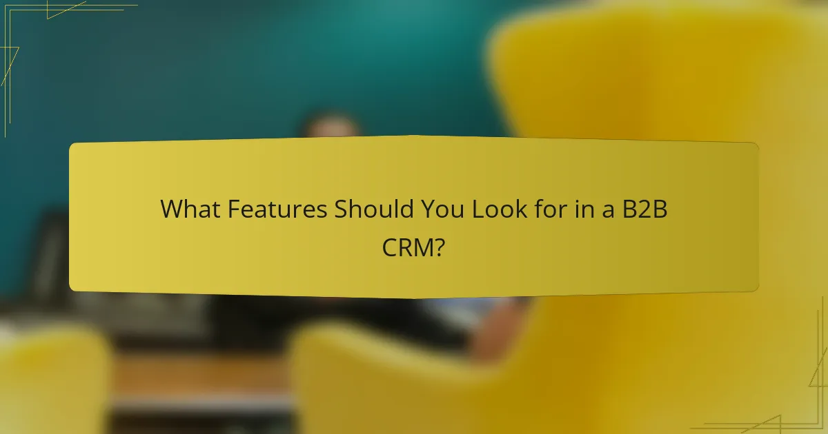 What Features Should You Look for in a B2B CRM?
