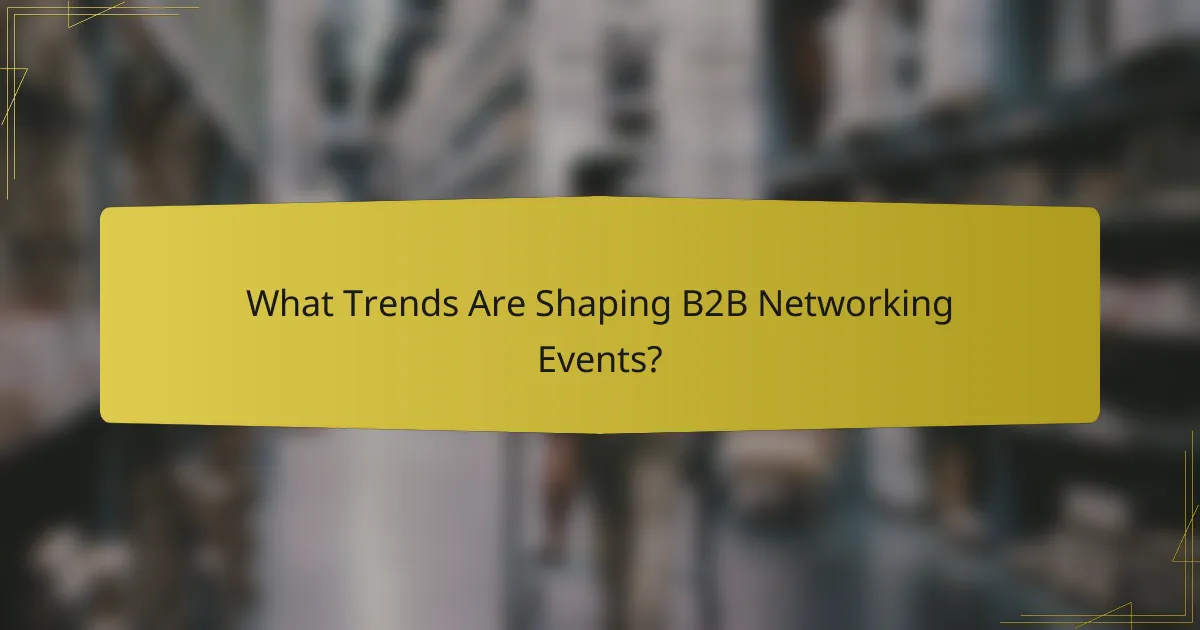 What Trends Are Shaping B2B Networking Events?